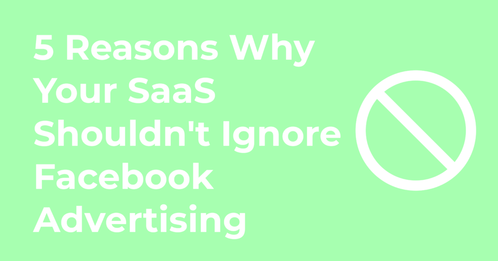 5 Reasons Why Your SaaS Shouldn't Ignore Facebook Advertising